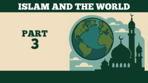 Islam And The World – Part 3